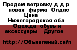 Продам ветровку д/д р 86 (новая) фирма “Олдас“ › Цена ­ 800 - Нижегородская обл. Одежда, обувь и аксессуары » Другое   